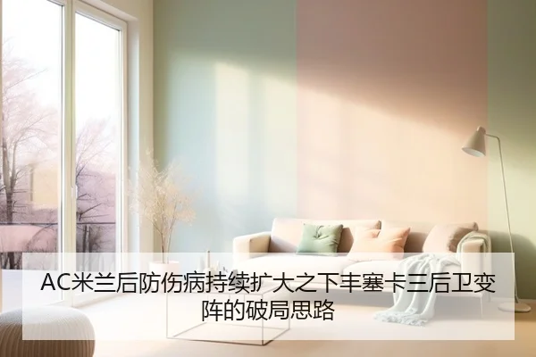 AC米兰后防伤病持续扩大之下丰塞卡三后卫变阵的破局思路