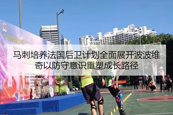 马刺培养法国后卫计划全面展开波波维奇以防守意识重塑成长路径