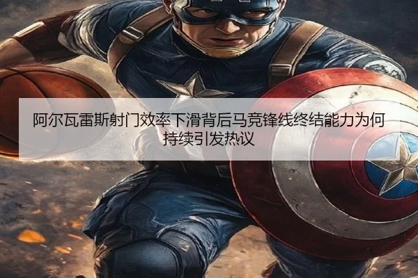 阿尔瓦雷斯射门效率下滑背后马竞锋线终结能力为何持续引发热议