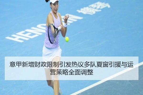 意甲新增财政限制引发热议多队夏窗引援与运营策略全面调整